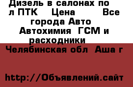 Дизель в салонах по 20 л ПТК. › Цена ­ 30 - Все города Авто » Автохимия, ГСМ и расходники   . Челябинская обл.,Аша г.